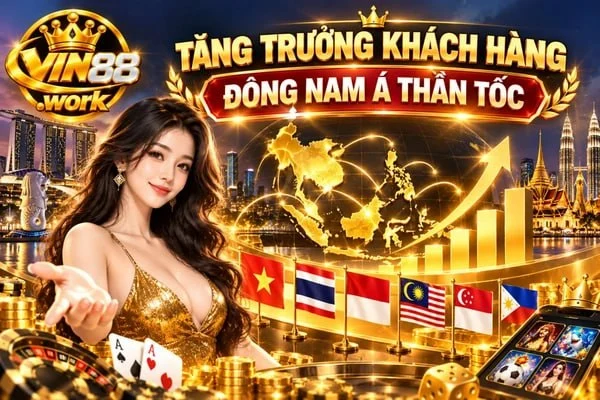 Tăng trưởng khách hàng Đông Nam Á thần tốc VIN88 mở rộng lượng khách hàng tại thị trường Đông Nam Á